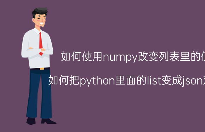 如何使用numpy改变列表里的值 如何把python里面的list变成json对象？